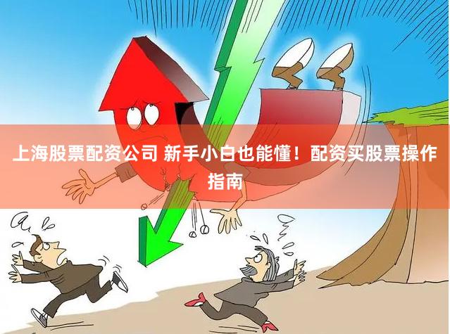 上海股票配资公司 新手小白也能懂！配资买股票操作指南