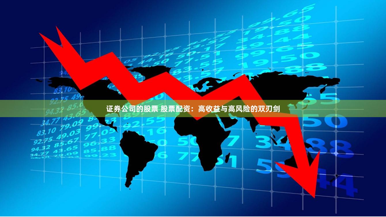 证券公司的股票 股票配资：高收益与高风险的双刃剑
