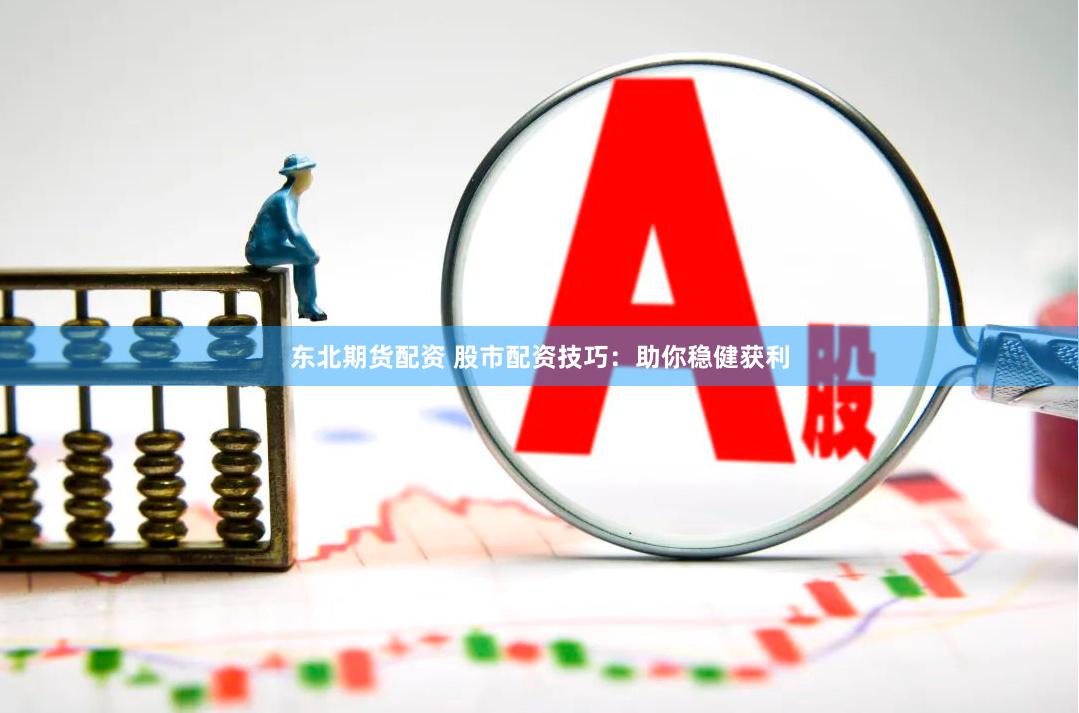 东北期货配资 股市配资技巧：助你稳健获利