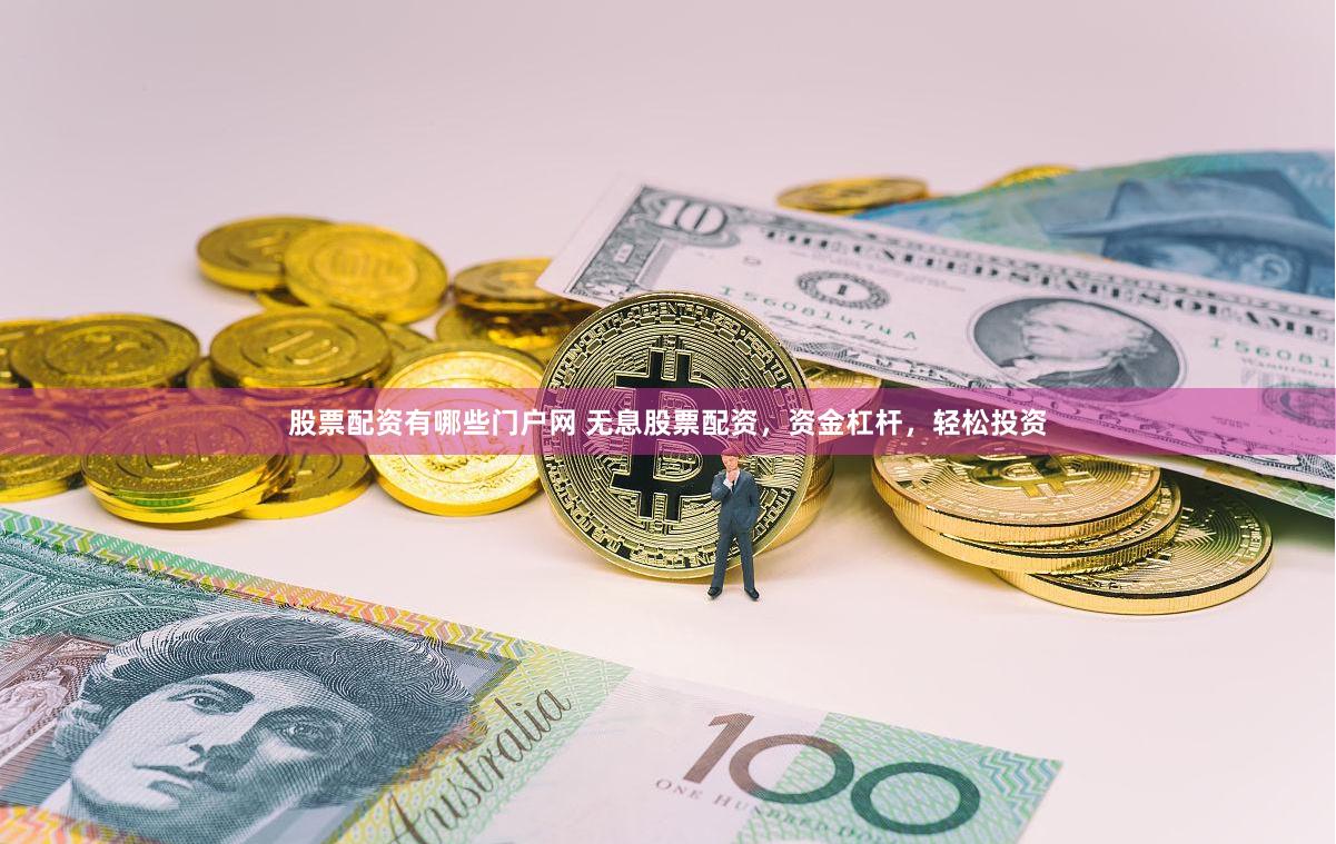 股票配资有哪些门户网 无息股票配资，资金杠杆，轻松投资