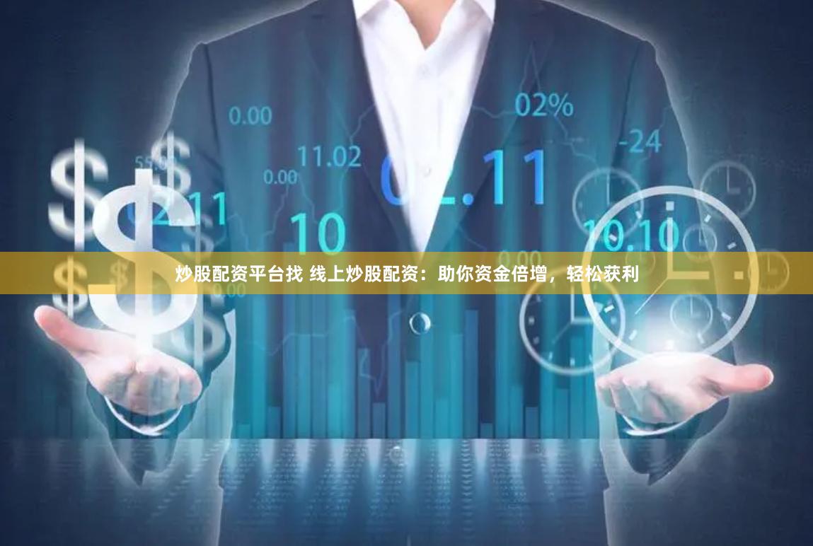 炒股配资平台找 线上炒股配资：助你资金倍增，轻松获利