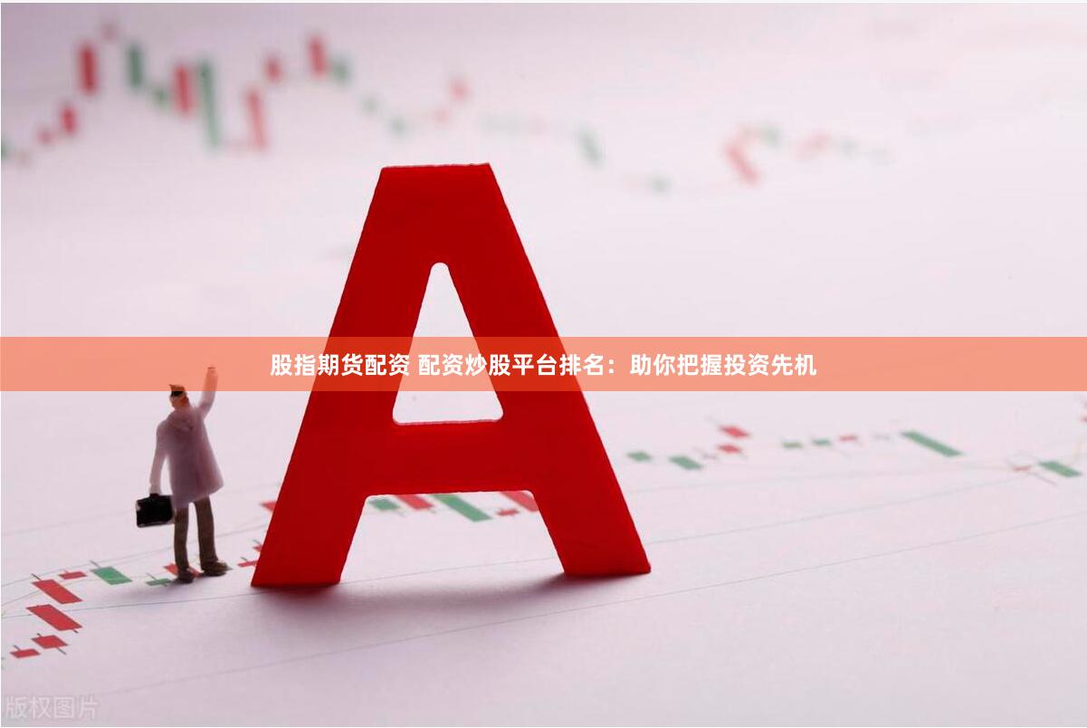 股指期货配资 配资炒股平台排名：助你把握投资先机
