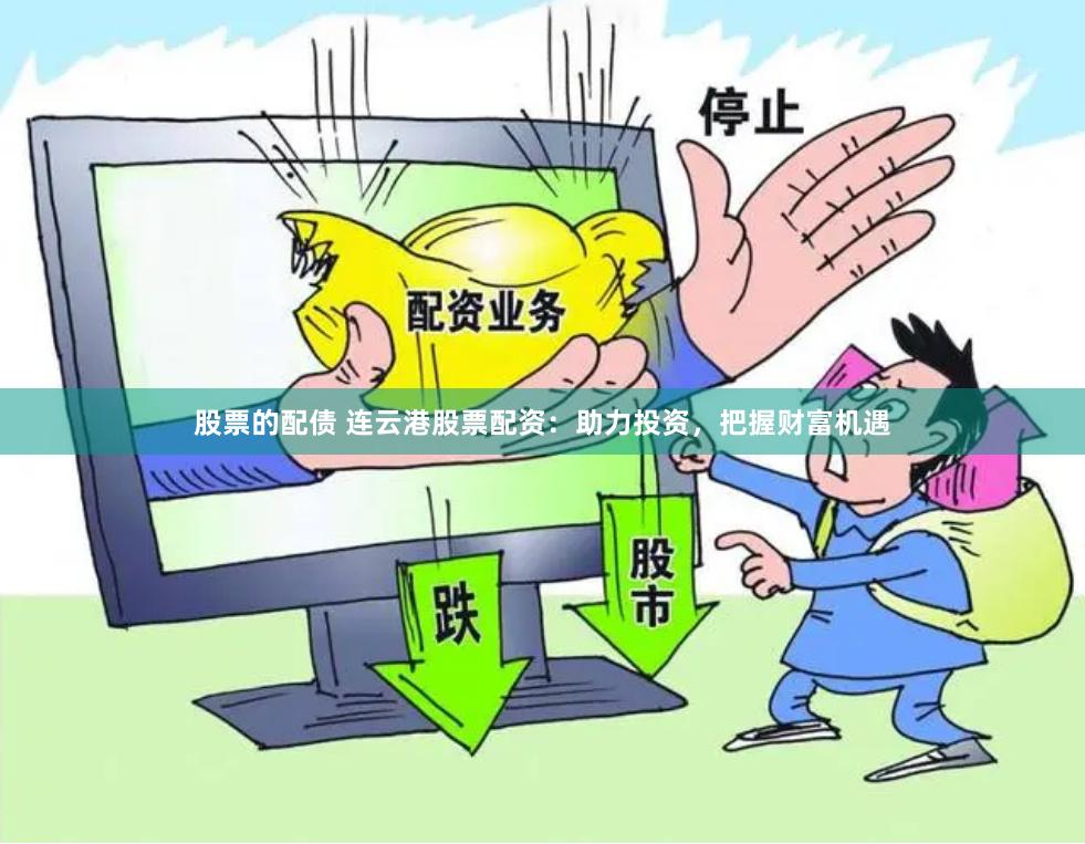 股票的配债 连云港股票配资：助力投资，把握财富机遇