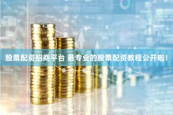 股票配资招商平台 最专业的股票配资教程公开啦！